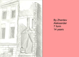 By Zherdev
Aleksander
7 form
14 years
 