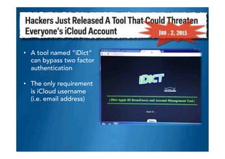 •  A tool named “iDict”
can bypass two factor
authentication
•  The only requirement
is iCloud username
(i.e. email address)
 
