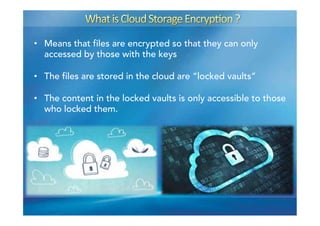 •  Means that files are encrypted so that they can only
accessed by those with the keys
•  The files are stored in the cloud are “locked vaults”
•  The content in the locked vaults is only accessible to those
who locked them.
 