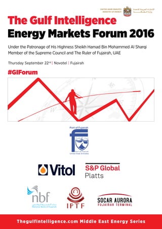 Publishing
#GIForum
Under the Patronage of His Highness Sheikh Hamad Bin Mohammed Al Sharqi
Member of the Supreme Council and The Ruler of Fujairah, UAE
Thursday September 22nd
| Novotel | Fujairah
The Gulf Intelligence
Energy Markets Forum 2016
 