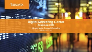 Digital Marketing Center
Roadmap 2015
Nicolas Mohr, Product Marketing
February 2015
 