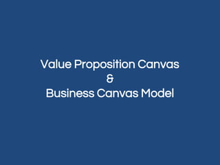 Value Proposition Canvas
&
Business Canvas Model
 