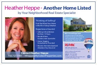 HeatherHeppe•Another Home Listed
byYour Neighborhood Real Estate Specialist…
Contact Heather Heppe
703.727.5941ț HHeppe@MySelectProperties.com
Thinking of Selling?
Find Out What Your Home
is Worth in Today’s Market
Experience Counts!
ț Selling in Brambleton
for Over 14 Years
ț Resale & New
Construction Specialist
ț Home Staging
Consultation Provided
ț Receive the Individualized
Attention You Deserve! Select Properties,Inc.
Each Ofﬁce Independently Owned and Operated
20937 Ashburn Road, #200
Ashburn,VA 20147
MOBILE 703.727.5941
OFFICE 571.209.6375
HHeppe@MySelectProperties.com
www.HeatherHeppe.com
42615 Good Hope Lane
ț 6 Bedroom and 3.5 Bath Beauty
ț Mature Landscape on Tranquil Lot
ț 4th Level Finished Loft w/ Suite
ț Handcrafted ‘Pub Style’ Bar
 