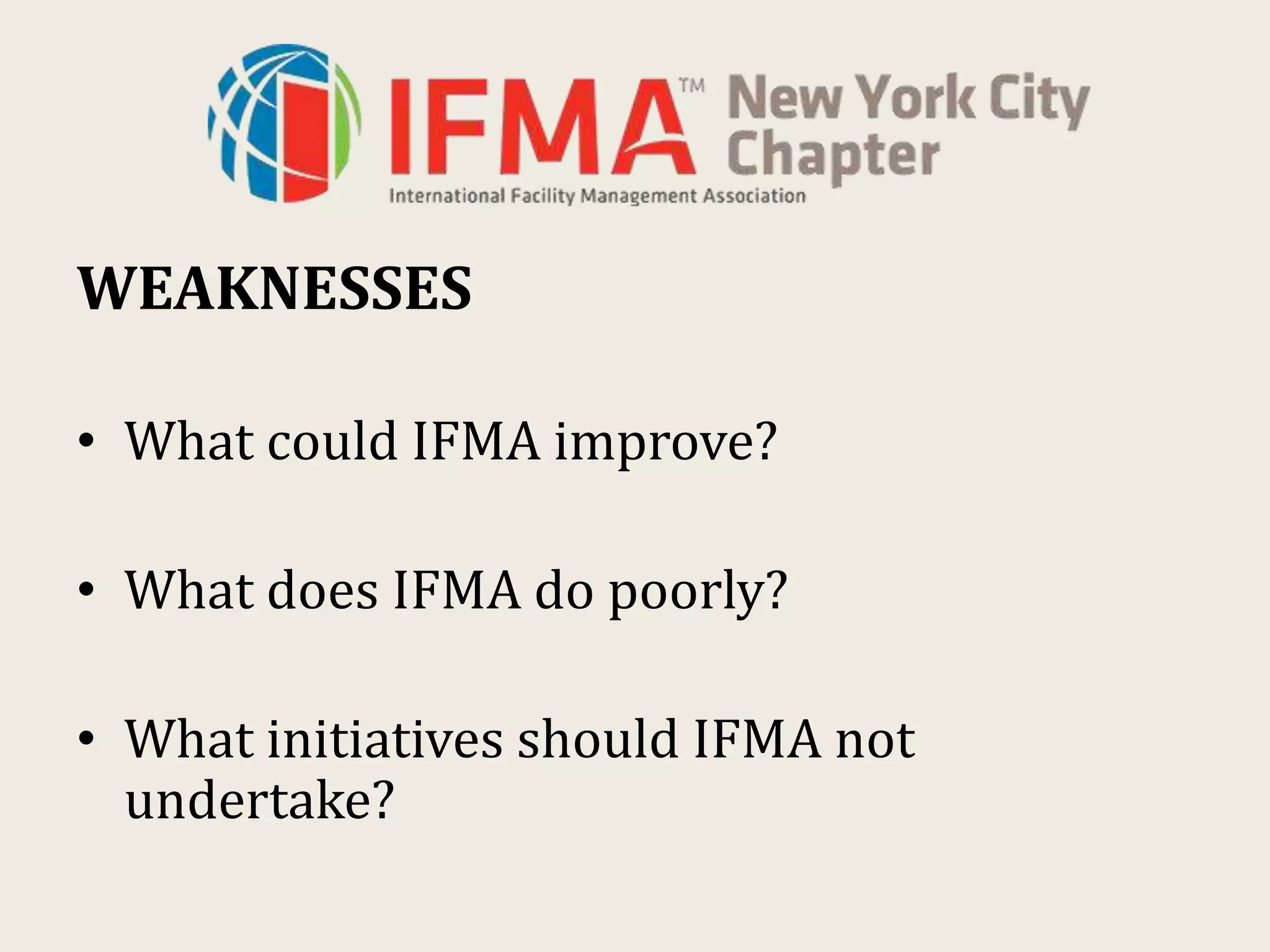 WEAKNESSES
• What could IFMA improve?
• What does IFMA do poorly?
• What initiatives should IFMA not
undertake?
 