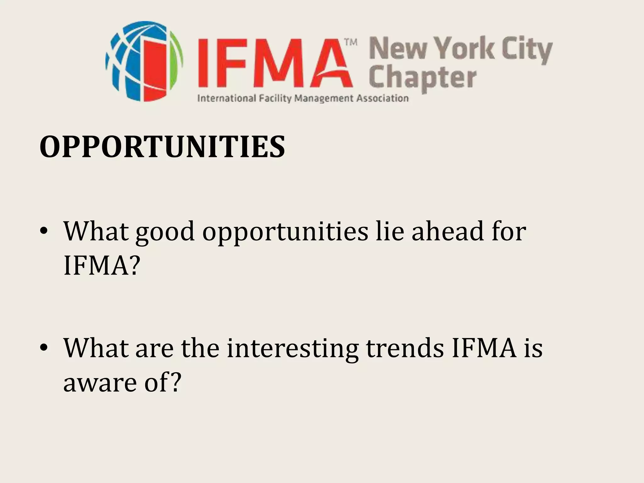 OPPORTUNITIES
• What good opportunities lie ahead for
IFMA?
• What are the interesting trends IFMA is
aware of?
 