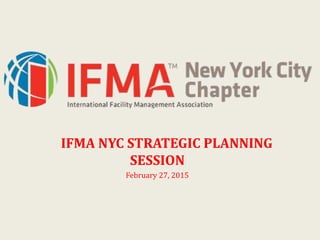 IFMA NYC STRATEGIC PLANNING
SESSION
February 27, 2015
 