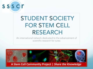 STUDENT SOCIETY
FOR STEM CELL
RESEARCH
An international network dedicated to the advancement of
scientific research for cures
 