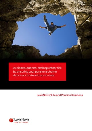 LexisNexis®
Life and Pension Solutions
Avoid reputational and regulatory risk
by ensuring your pension scheme
data is accurate and up-to-date.
 