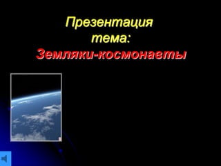 Презентация
тема:
Земляки-космонавты
Vertu.mp3
 