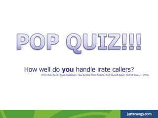 How well do you handle irate callers?
(From Dee, David, Tough Customers: How to Keep Them Smiling…And Yourself Sane!, Dartnell Corp., c. 1994)
 