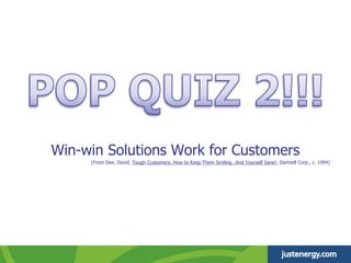 Win-win Solutions Work for Customers
(From Dee, David, Tough Customers: How to Keep Them Smiling…And Yourself Sane!, Dartnell Corp., c. 1994)
 
