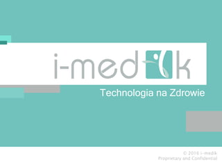 Technologia na Zdrowie
© 2016 i-medik
Proprietary and Confidential
 