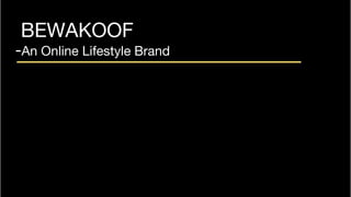 BEWAKOOF
-An Online Lifestyle Brand
 