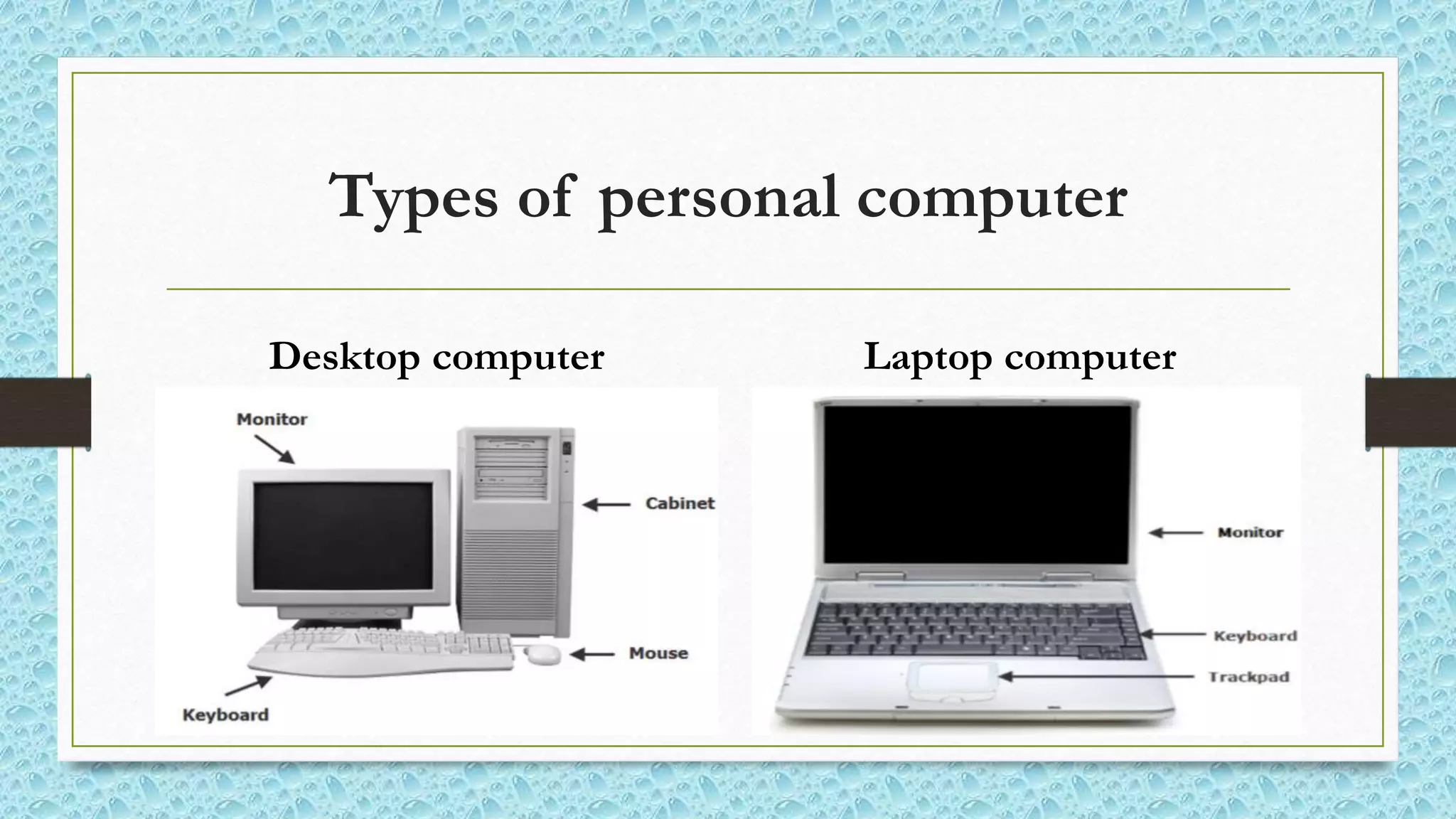 Types of personal computer
Desktop computer Laptop computer
 