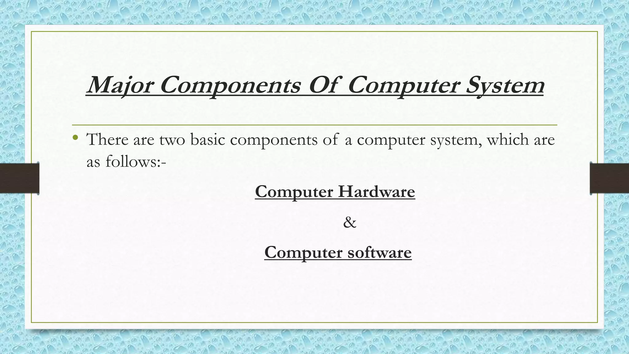 Major Components Of Computer System
• There are two basic components of a computer system, which are
as follows:-
Computer Hardware
&
Computer software
 
