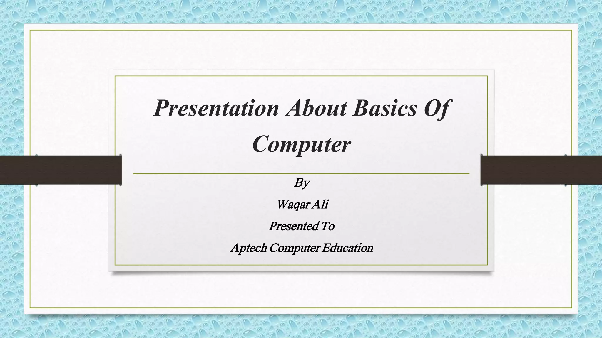 Presentation About Basics Of
Computer
By
Waqar Ali
Presented To
Aptech Computer Education
 