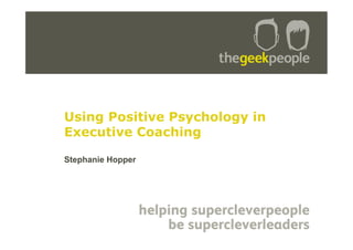 Presentation title
along here
Using Positive Psychology in
Executive Coaching
Stephanie Hopper
 