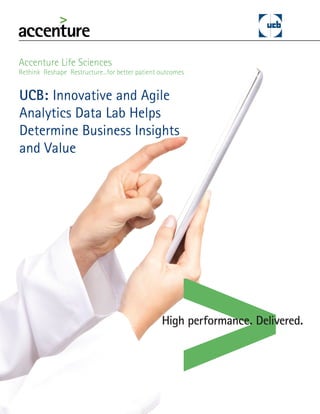 UCB: Innovative and Agile
Analytics Data Lab Helps
Determine Business Insights
and Value
Accenture Life Sciences
Rethink Reshape Restructure...for better patient outcomes
 