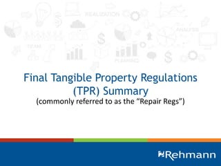 Final Tangible Property Regulations
(TPR) Summary
(commonly referred to as the “Repair Regs”)
 