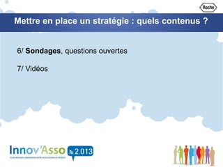 Mettre en place un stratégie : quels contenus ?
6/ Sondages, questions ouvertes
7/ Vidéos
 