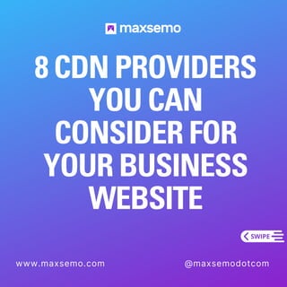 8 CDN PROVIDERS
YOU CAN
CONSIDER FOR
YOUR BUSINESS
WEBSITE
www.maxsemo.com @maxsemodotcom
 
