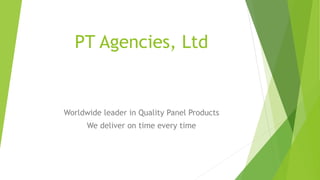 PT Agencies, Ltd
Worldwide leader in Quality Panel Products
We deliver on time every time
 