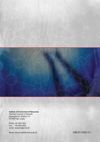 ISBN 87-91855-10-1
Institute of Environment & Resources
Technical University of Denmark
Bygningstorvet, Building 115
DK-2800 Kgs. Lyngby
Phone: +45 4525 1600
Fax: +45 4593 2850
e-mail: reception@er.dtu.dk
Please visit our website www.er.dtu.dk
 