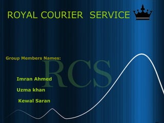 2
ROYAL COURIER SERVICE
Group Members Names:
Imran Ahmed
Uzma khan
Kewal Saran
 