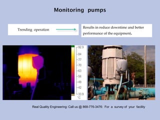 Trending operation
Results in reduce downtime and better
performance of the equipment.
Real Quality Engineering: Call us @ 868-776-3476: For a survey of your facility
 