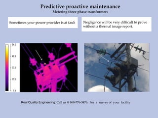 Sometimes your power provider is at fault Negligence will be very difficult to prove
without a thermal image report.
Real Quality Engineering: Call us @ 868-776-3476: For a survey of your facility
 