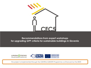 This project is implemented through the CENTRAL EUROPE Programme co-financed by the ERDF.
Recommendations from expert workshops
for upgrading GPP criteria for sustainable buildings in Slovenia
 