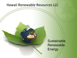 Sustainable
Renewable
Energy
Hawaii Renewable Resources LLC
 