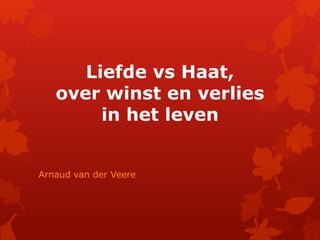 Liefde vs Haat,
over winst en verlies
in het leven
Arnaud van der Veere
 