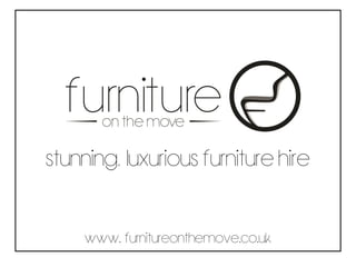 www. furnitureonthemove.co.uk
Stunning,luxurious furniture hire
 