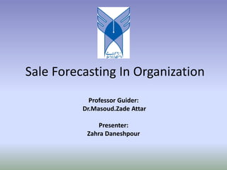 Sale Forecasting In Organization
Professor Guider:
Dr.Masoud.Zade Attar
Presenter:
Zahra Daneshpour
 
