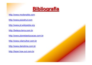 BibliografiaBibliografia
http://www.mcdonalds.com
http://www.pizzahut.com
http://www.pt.wikipedia.org
http://beleza.terra.com.br
http://www.planetaeducacao.com.br
http://www.vilamulher.com.br
http://www.dariolima.com.br
http://lazer.hsw.oul.com.br
 