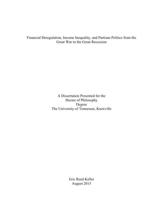 Financial Deregulation, Income Inequality, and Partisan Politics from the
Great War to the Great Recession
A Dissertation Presented for the
Doctor of Philosophy
Degree
The University of Tennessee, Knoxville
Eric Reed Keller
August 2015
 