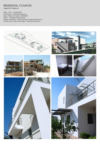 RESIDENTIAL COMPLEX
Lagonisi, Greece
2008 – 2010 - COMPLETED
Constructor : Matthaios Bouzoun
Area : 700sq.m/ Value: 2.000.000 €
Client : Panagiotis Kapouranis
Design Architects : Marta Damian, Matthaios Bouzoun
Construction Project Manager : Matthaios Bouzoun
 