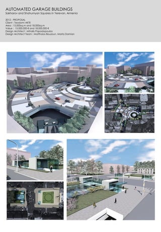 AUTOMATED GARAGE BUILDINGS
Sakharov and Shahumyan Squares in Yerevan, Armenia
2012 - PROPOSAL
Client : Teodomi AKTE
Area : 15.000sq.m and 18.000sq.m
Value : 15.000.000 € and 18.000.000 €
Design Architect : Mihalis Papadopoulos
Design Architect Team : Matthaios Bouzoun, Marta Damian
 