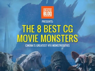 THE 8 BEST CG
MOVIE MONSTERS
CINEMA’S GREATEST VFX MONSTROSITIES
PRESENTS:
 