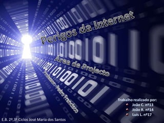 Perigos da Internet Área de Projecto Professor:  Pedro Francisco Trabalho realizado por: João C. nº13 João R. nº14 Luís L. nº17 E.B. 2º,3º Ciclos José Maria dos Santos 