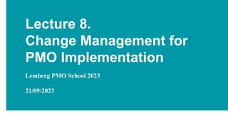 Lecture 8.
Change Management for
PMO Implementation
Lemberg PMO School 2023
21/09/2023
 