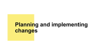Planning and implementing
changes
 