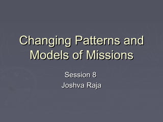 Changing Patterns andChanging Patterns and
Models of MissionsModels of Missions
Session 8Session 8
Joshva RajaJoshva Raja
 