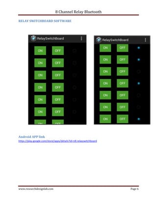 8 Channel Relay Bluetooth
www.researchdesignlab.com Page 6
RELAY SWITCHBOARD SOFTWARE
Android APP link
https://play.google.com/store/apps/details?id=rdl.relayswitchboard
 