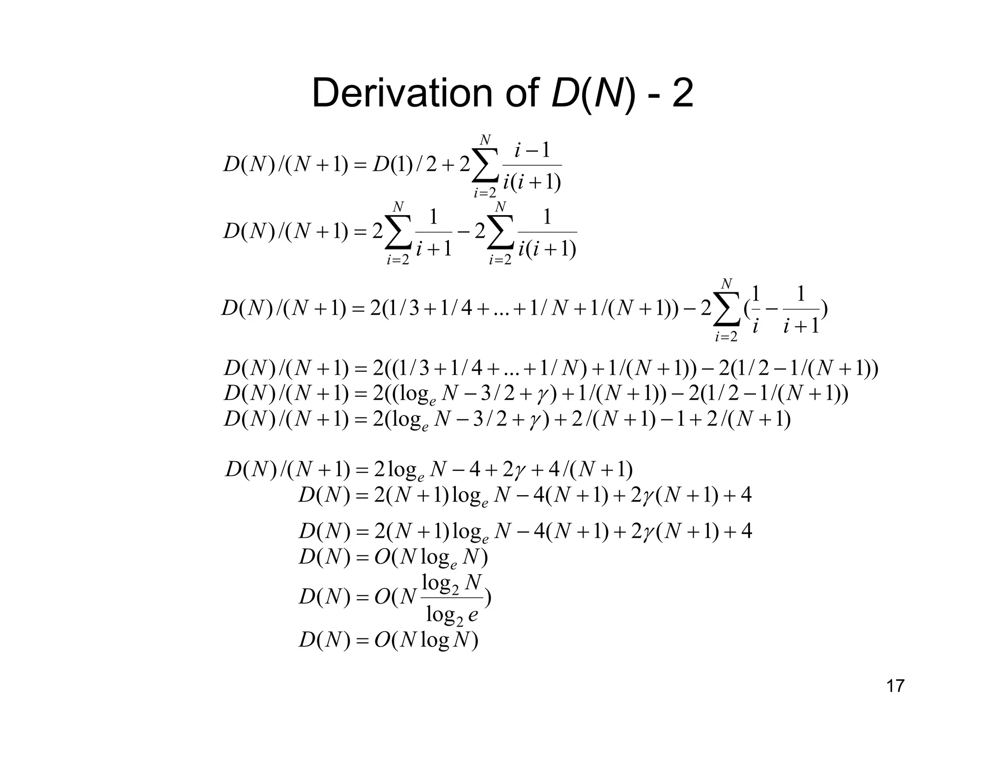 17
Derivation of D(N) - 2
∑∑
∑
==
=
+
−
+
=+
+
−
+=+
N
i
N
i
N
i
iii
NND
ii
i
DNND
22
2
)1(
1
2
1
1
2)1/()(
)1(
1
22/)1()1/()(
∑=
+
−−+++++=+
N
i
ii
NNNND
2
)
1
11
(2))1/(1/1...4/13/1(2)1/()(
)1/(21)1/(2)2/3(log2)1/()(
))1/(12/1(2))1/(1)2/3((log2)1/()(
))1/(12/1(2))1/(1)/1...4/13/1((2)1/()(
++−+++−=+
+−−+++−=+
+−−+++++=+
NNNNND
NNNNND
NNNNND
e
e
γ
γ
4)1(2)1(4log)1(2)(
)1/(424log2)1/()(
++++−+=
+++−=+
NNNNND
NNNND
e
e
γ
γ
)log()(
)
log
log
()(
)log()(
4)1(2)1(4log)1(2)(
2
2
NNOND
e
N
NOND
NNOND
NNNNND
e
e
=
=
=
++++−+= γ
 