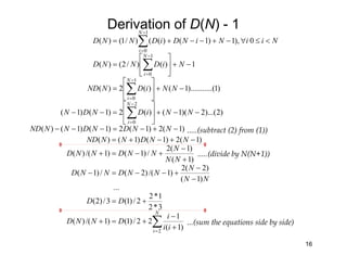 Derivation of D(N) - 1
16
1)()/2()(
0),1)1()(()/1()(
1
0
1
0
−+





=
<≤∀−+−−+=
∑
∑
−
=
−
=
NiDNND
NiiNiNDiDNND
N
i
N
i
)1(2)1(2)1()1()(
)2)...(2)(1()(2)1()1(
)1..().........1()(2)(
2
0
1
0
−+−=−−−
−−+





=−−
−+





=
∑
∑
−
=
−
=
NNDNDNNND
NNiDNDN
NNiDNND
N
i
N
i
∑=
+
−
+=+
+=
−
−
+−−=−
+
−
+−=+
−+−+=
N
i
ii
i
DNND
DD
NN
N
NNDNND
NN
N
NNDNND
NNDNNND
2
)1(
1
22/)1()1/()(
3*2
1*2
2/)1(3/)2(
...
)1(
)2(2
)1/()2(/)1(
)1(
)1(2
/)1()1/()(
)1(2)1()1()(
...(sum the equations side by side)
.....(divide by N(N+1))
.....(subtract (2) from (1))
 