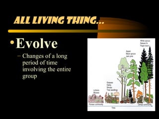 All living thing…

• Evolve
 – Changes of a long
   period of time
   involving the entire
   group
 