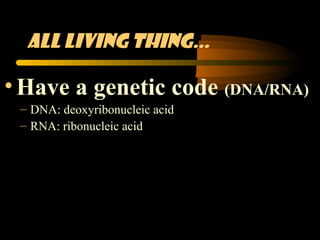 All living thing…

• Have a genetic code (DNA/RNA)
 – DNA: deoxyribonucleic acid
 – RNA: ribonucleic acid
 