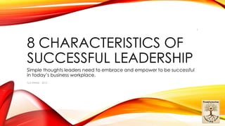 8 CHARACTERISTICS OF
SUCCESSFUL LEADERSHIP
Simple thoughts leaders need to embrace and empower to be successful
in today’s business workplace.
TLG-RWME - 2015
1
 